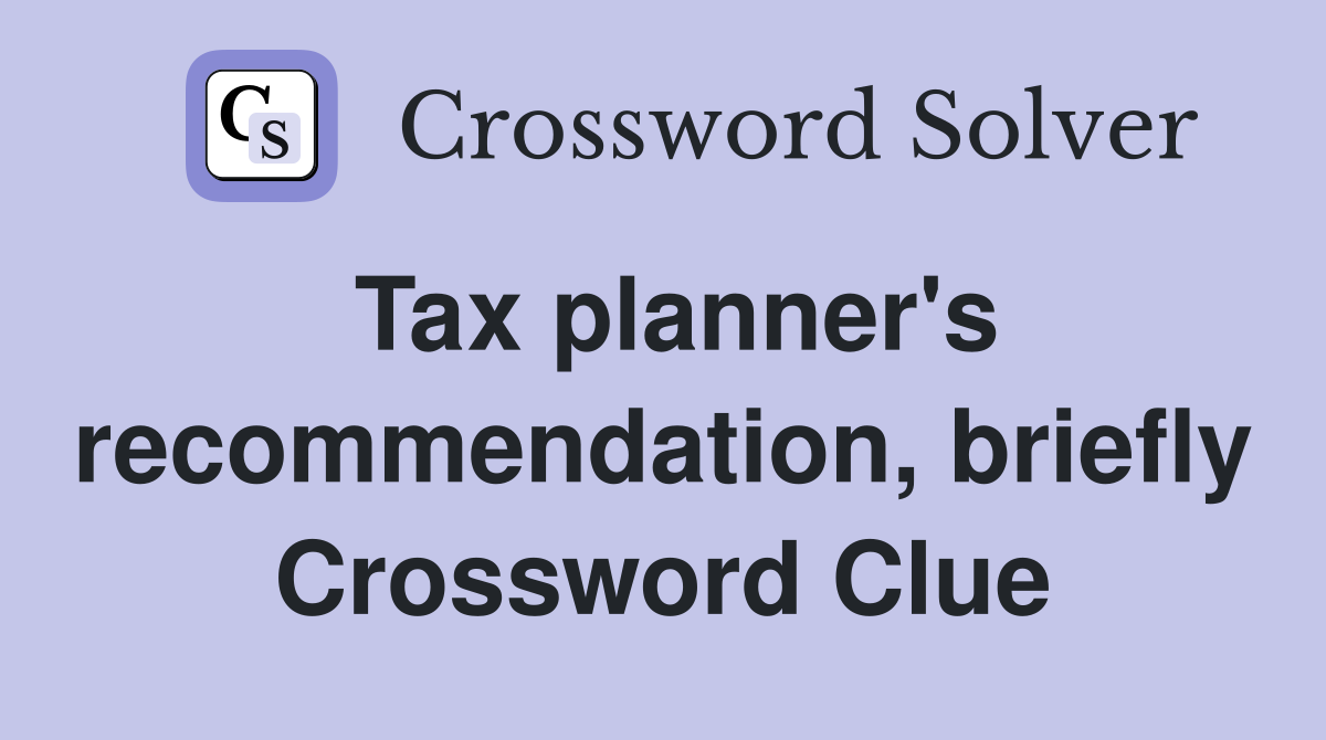 Tax planner's recommendation, briefly Crossword Clue