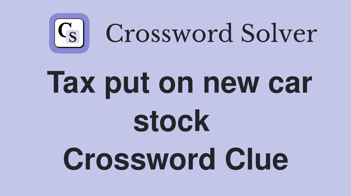 Tax put on new car stock  Crossword Clue