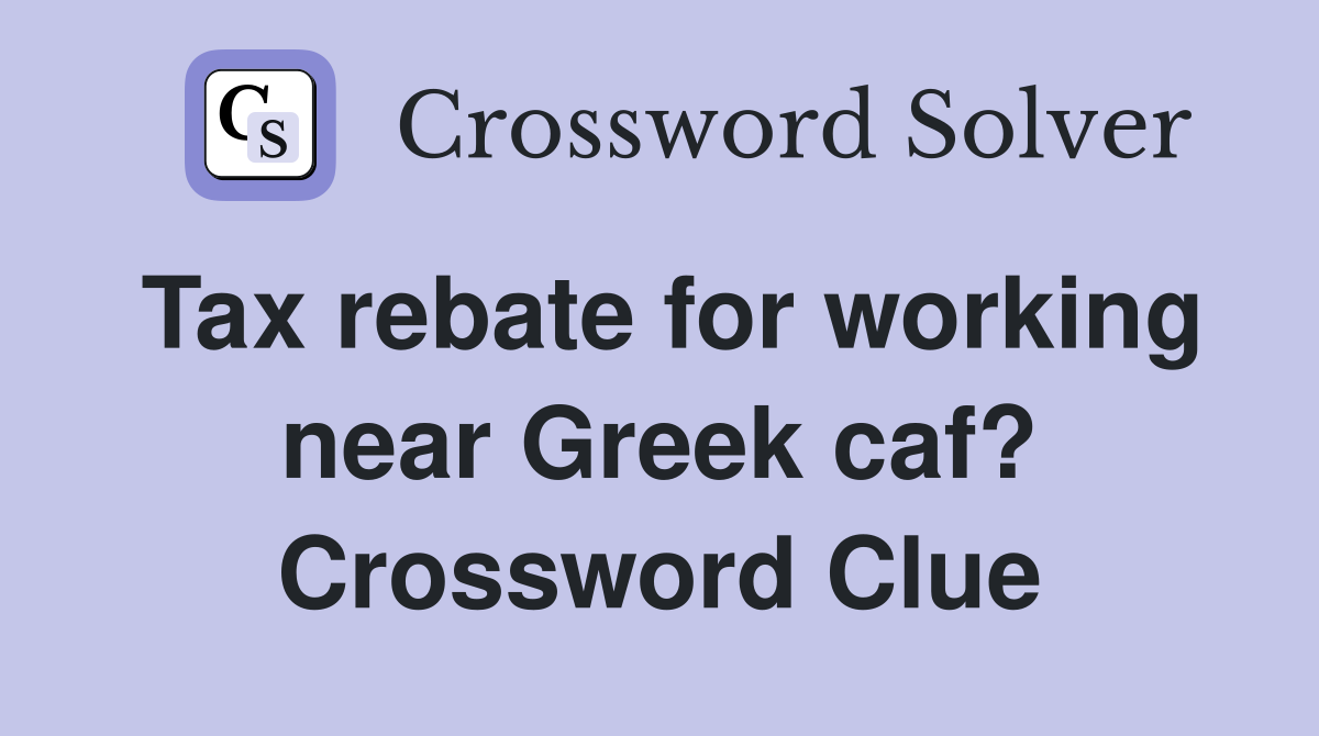 Tax rebate for working near Greek caf? Crossword Clue
