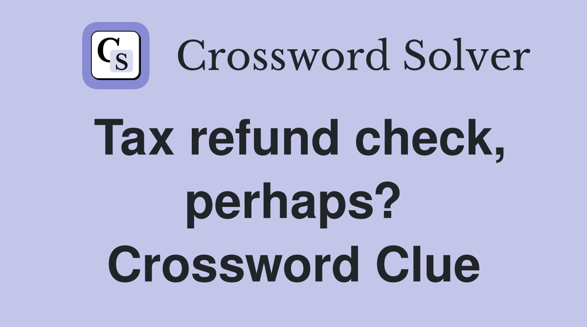 Tax refund check, perhaps? Crossword Clue