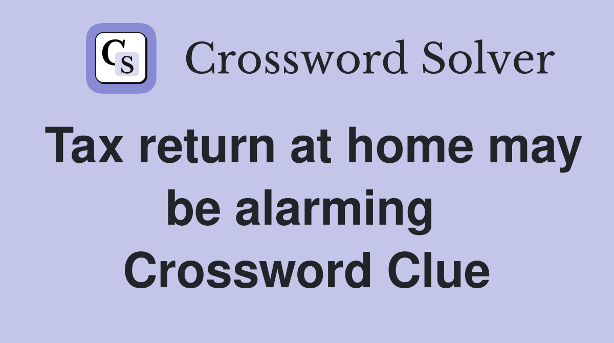 Tax return at home may be alarming  Crossword Clue