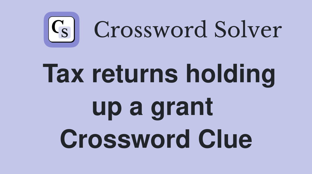 Tax returns holding up a grant  Crossword Clue