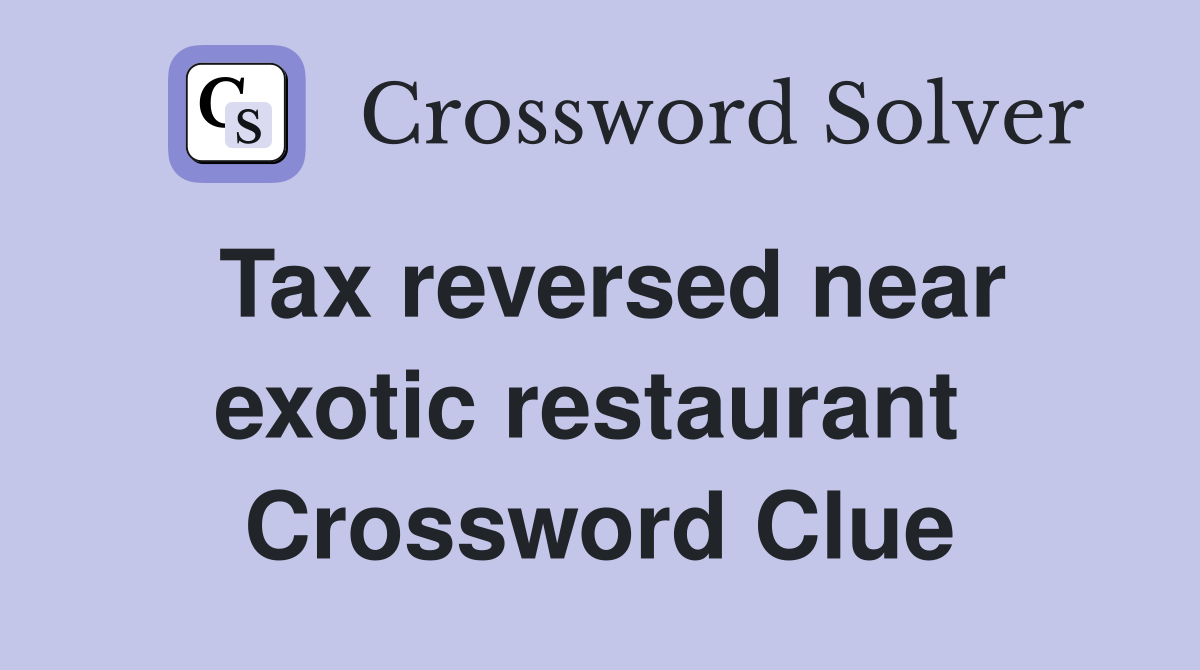 Tax reversed near exotic restaurant  Crossword Clue
