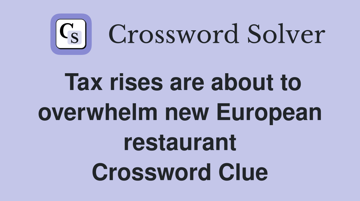 Tax rises are about to overwhelm new European restaurant Crossword Clue