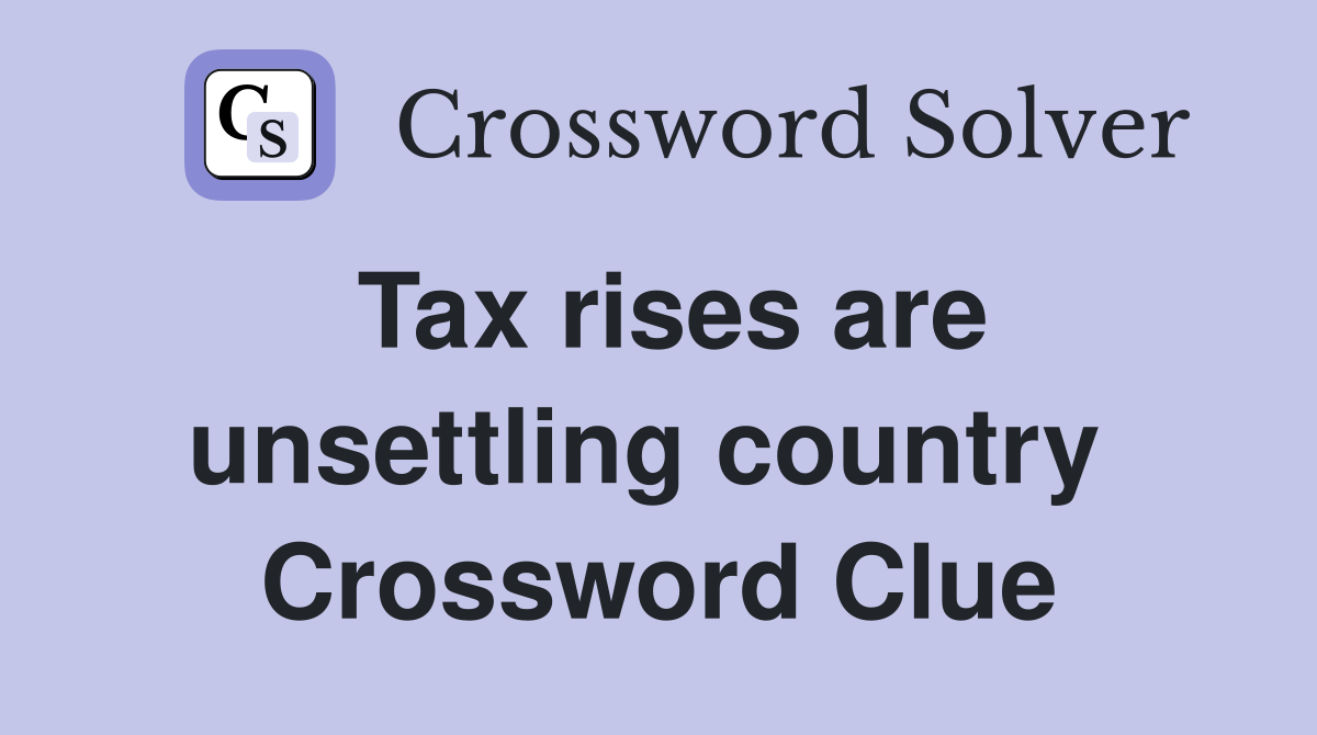 Tax rises are unsettling country  Crossword Clue