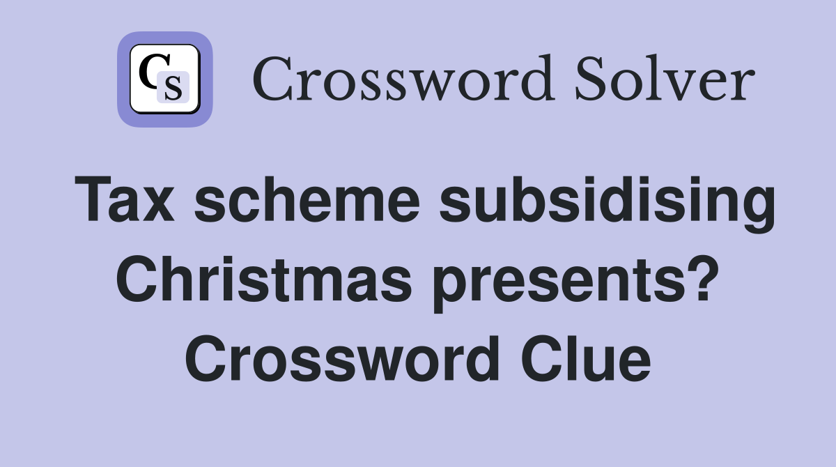 Tax scheme subsidising Christmas presents? Crossword Clue
