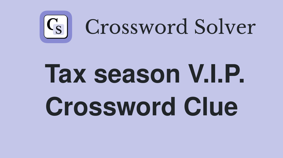 Tax season V.I.P. Crossword Clue