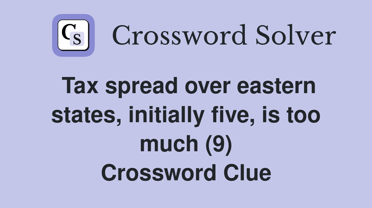 Tax spread over eastern states, initially five, is too much (9) Crossword Clue