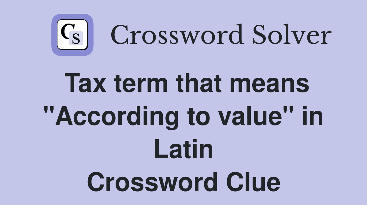 Tax term that means "According to value" in Latin Crossword Clue