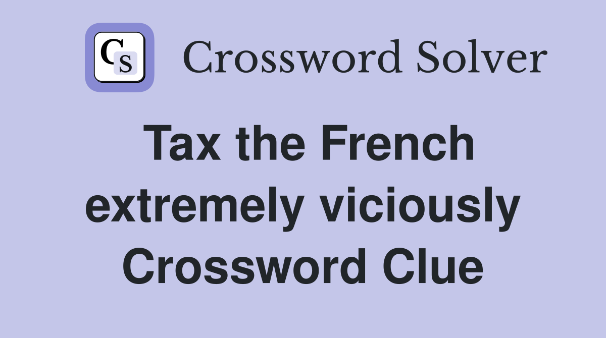 Tax the French extremely viciously Crossword Clue