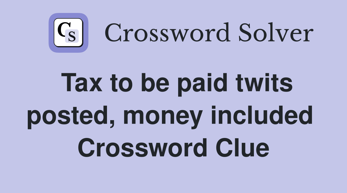 Tax to be paid twits posted, money included  Crossword Clue