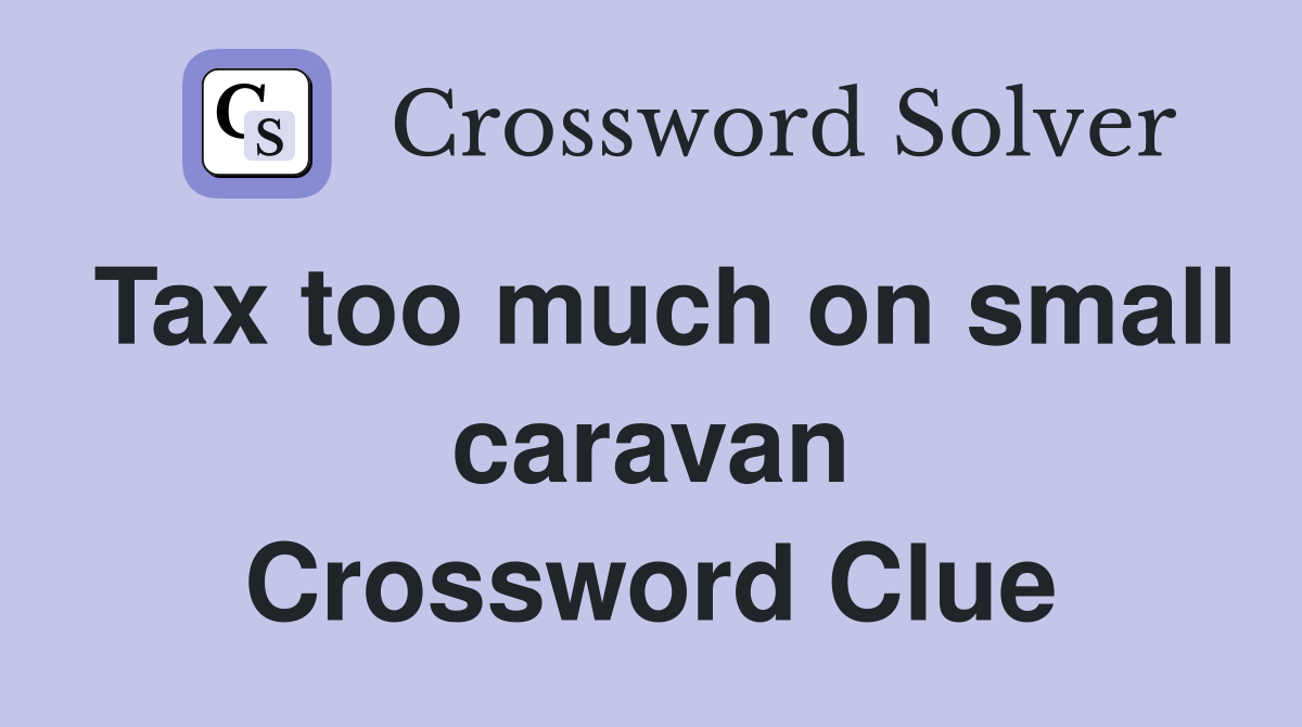 Tax too much on small caravan Crossword Clue