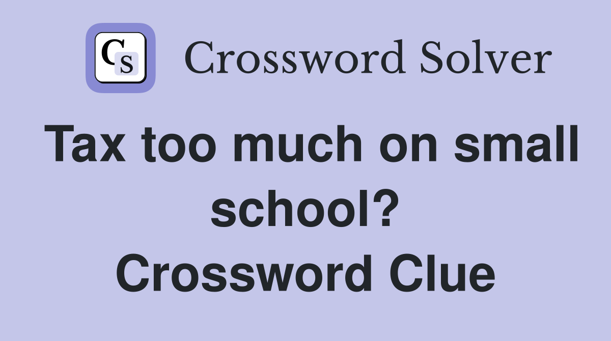 Tax too much on small school? Crossword Clue
