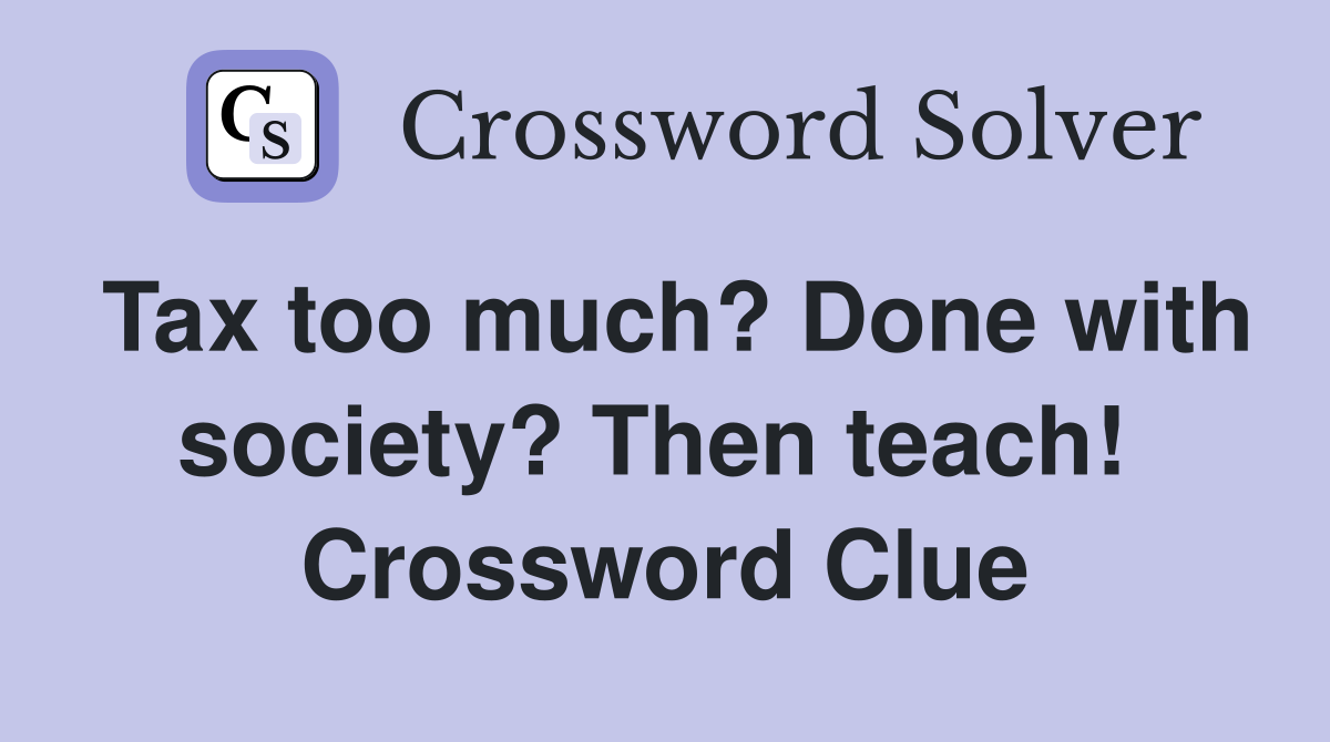 Tax too much? Done with society? Then teach!  Crossword Clue