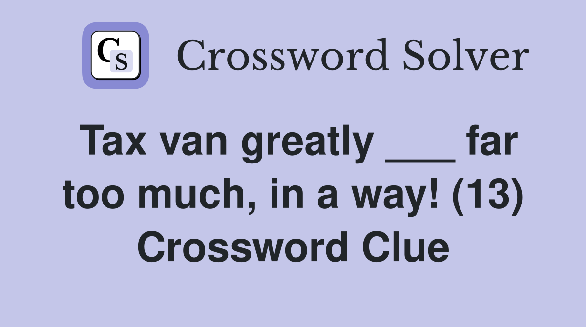 Tax van greatly ___ far too much, in a way! (13) Crossword Clue
