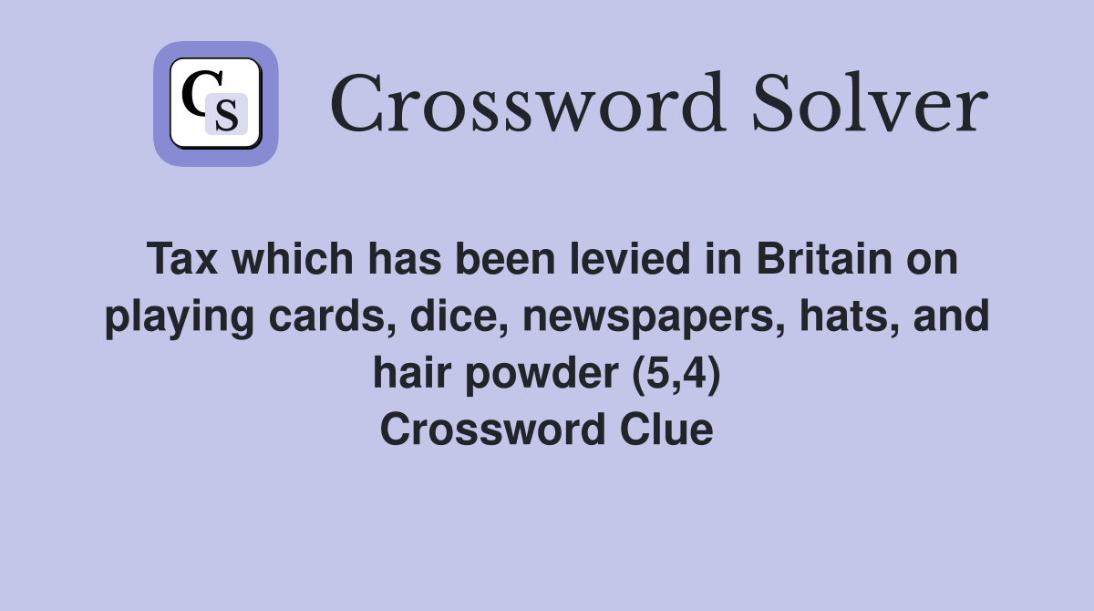 Tax which has been levied in Britain on playing cards, dice, newspapers, hats, and hair powder (5,4) Crossword Clue