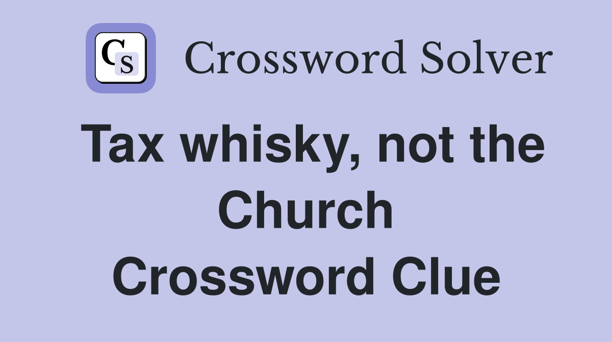 Tax whisky, not the Church Crossword Clue