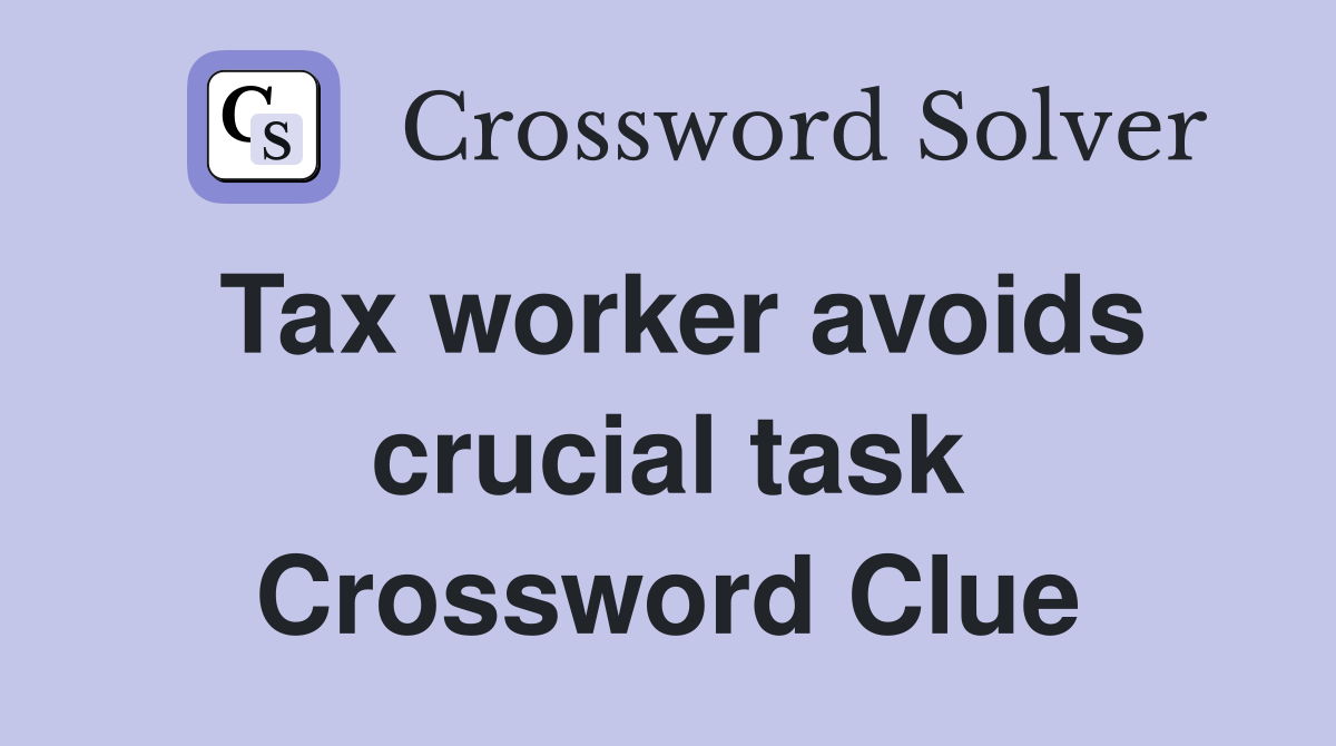 Tax worker avoids crucial task Crossword Clue