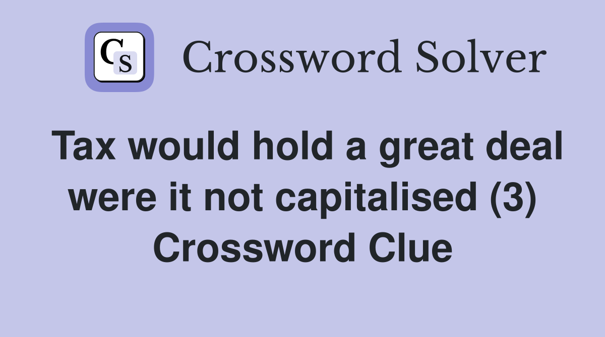 Tax would hold a great deal were it not capitalised (3) Crossword Clue