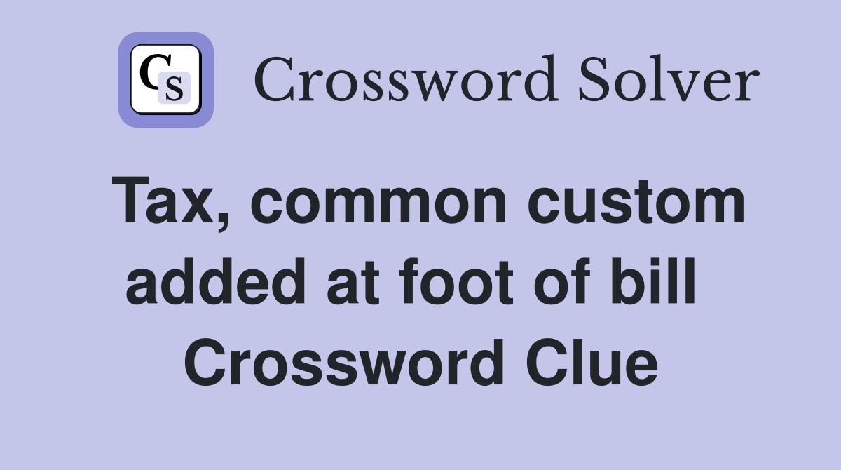 Tax, common custom added at foot of bill  Crossword Clue