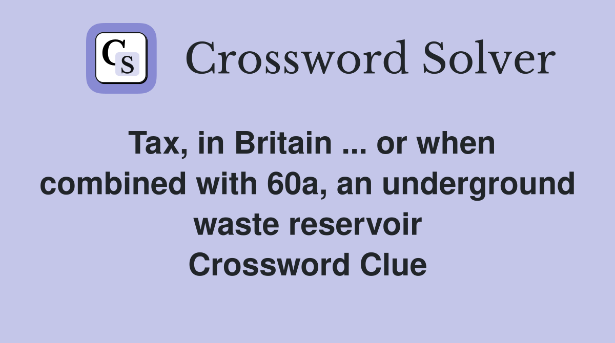Tax, in Britain ... or when combined with 60a, an underground waste reservoir Crossword Clue