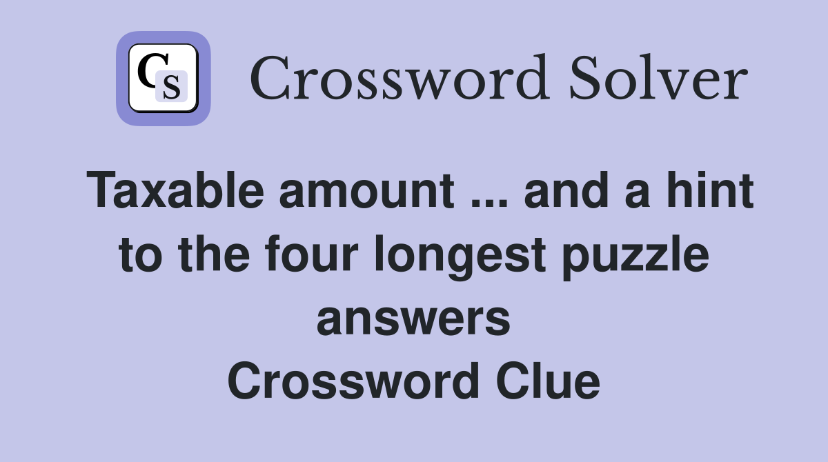 Taxable amount ... and a hint to the four longest puzzle answers Crossword Clue