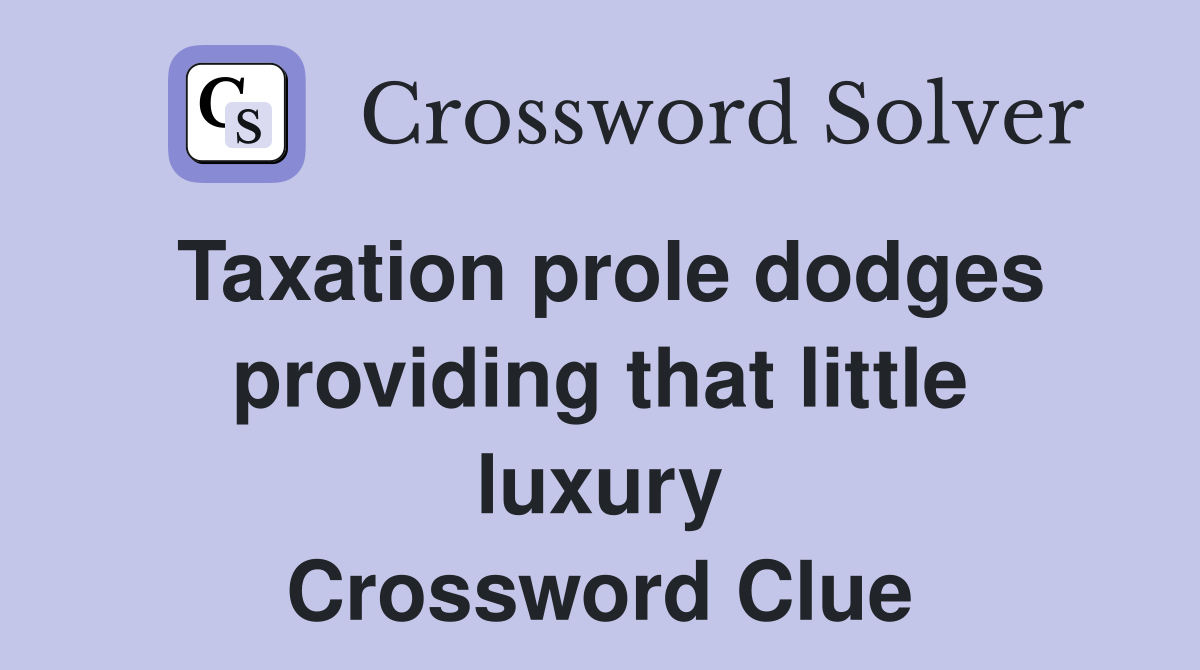 Taxation prole dodges providing that little luxury Crossword Clue