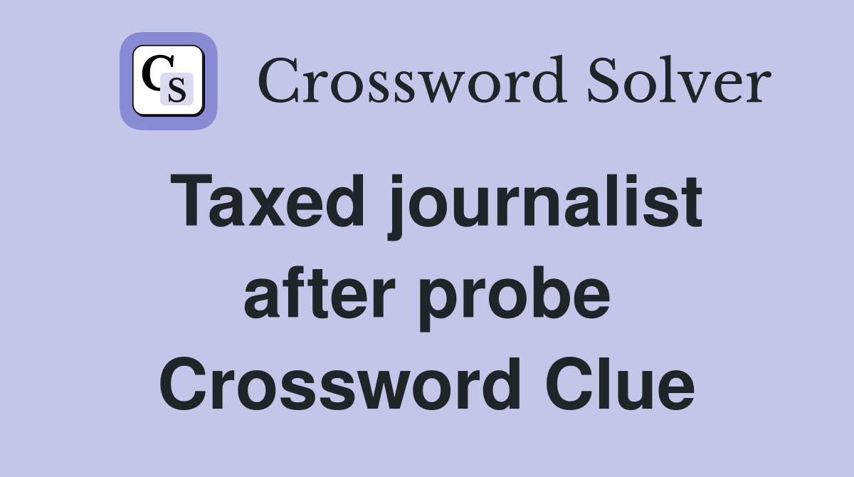Taxed journalist after probe Crossword Clue