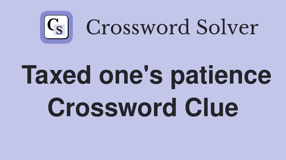 Taxed one's patience Crossword Clue