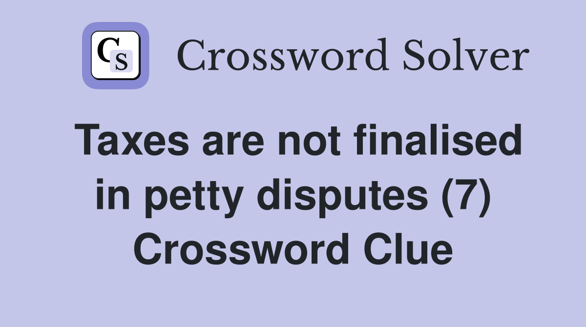 Taxes are not finalised in petty disputes (7) Crossword Clue