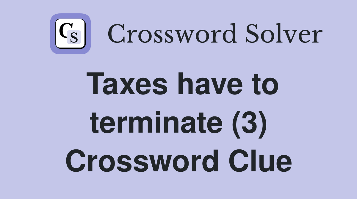 Taxes have to terminate (3) Crossword Clue