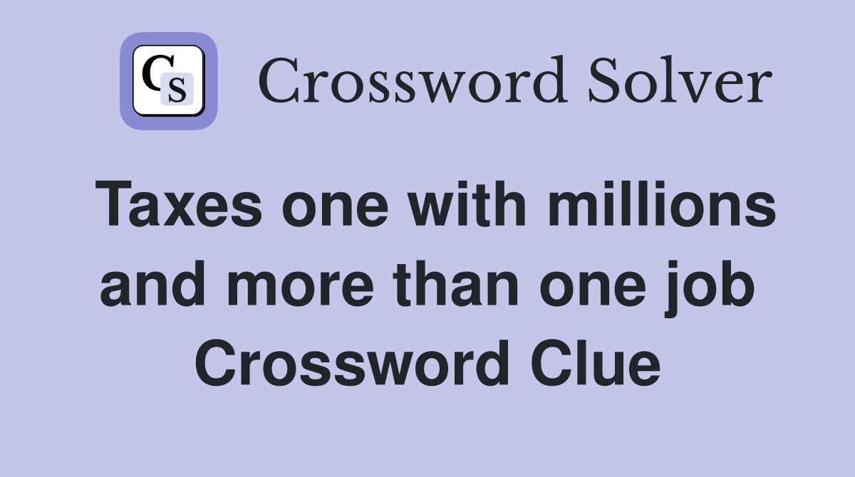 Taxes one with millions and more than one job Crossword Clue