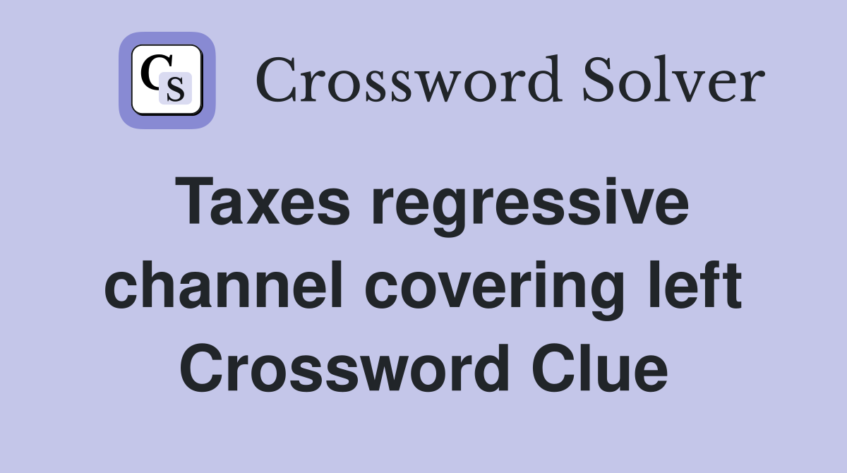 Taxes regressive channel covering left Crossword Clue