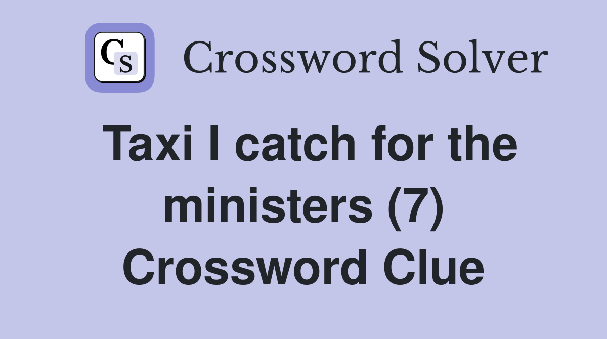 Taxi I catch for the ministers (7) Crossword Clue
