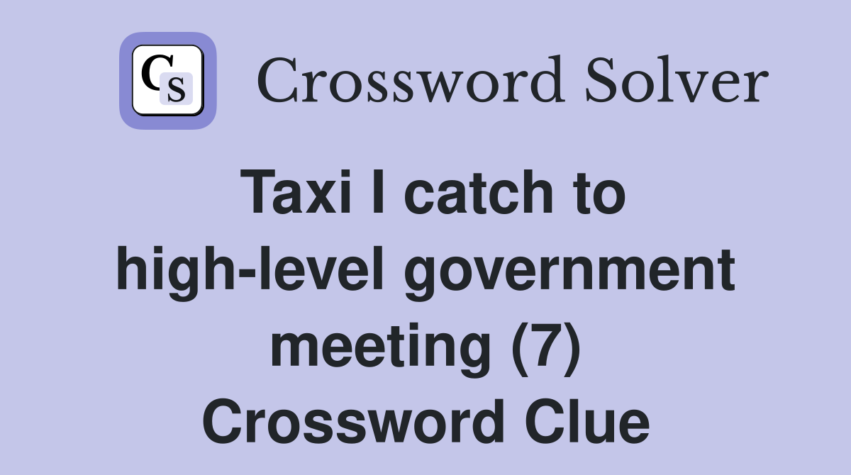 Taxi I catch to high-level government meeting (7) Crossword Clue