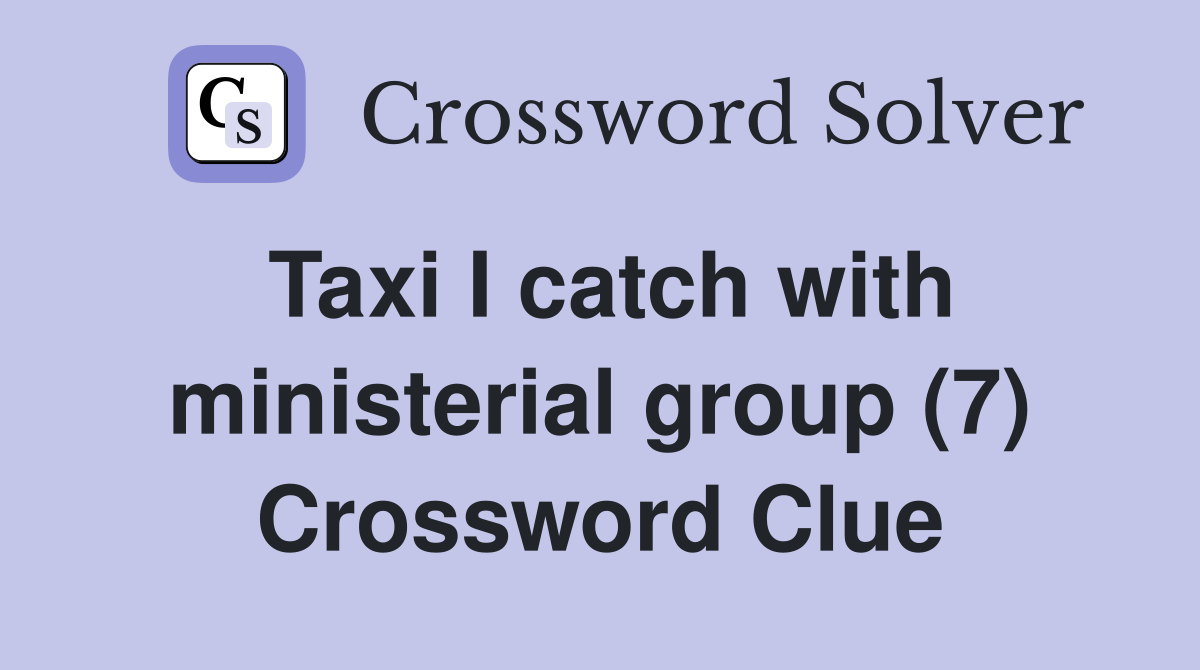 Taxi I catch with ministerial group (7) Crossword Clue