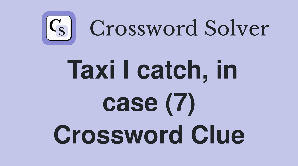 Taxi I catch, in case (7) Crossword Clue