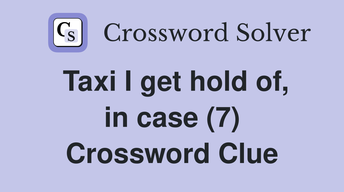 Taxi I get hold of, in case (7) Crossword Clue
