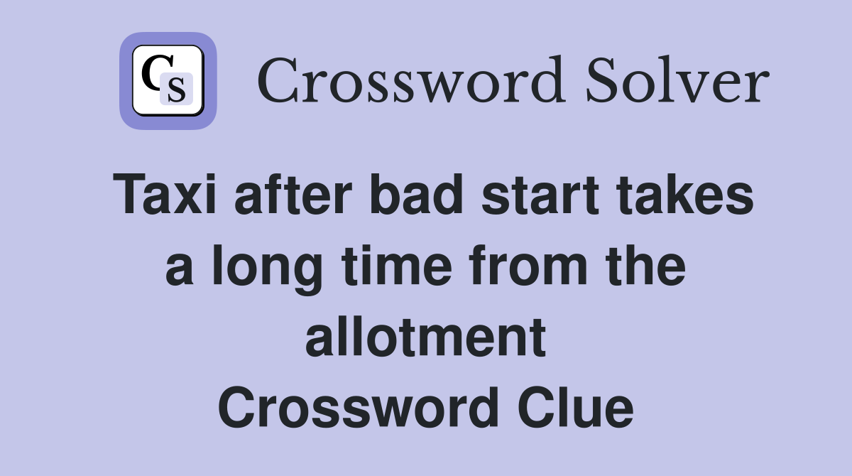 Taxi after bad start takes a long time from the allotment Crossword Clue