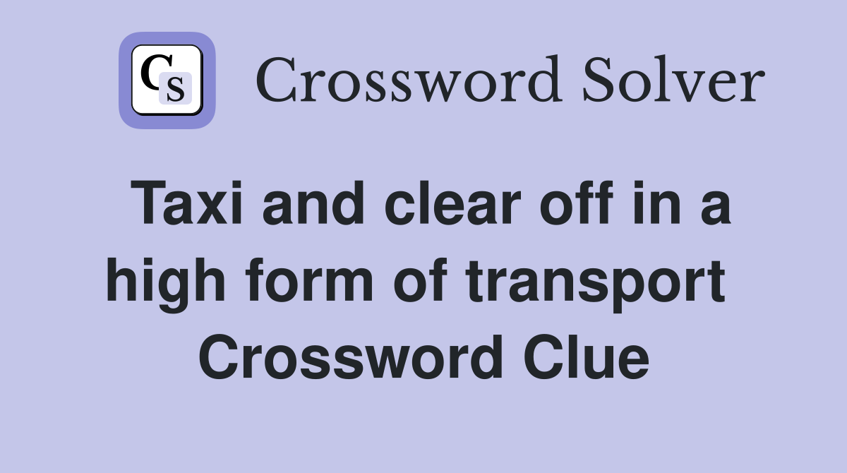 Taxi and clear off in a high form of transport  Crossword Clue