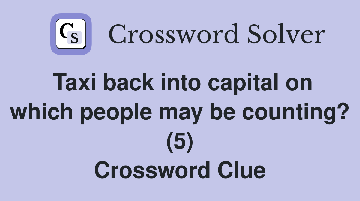 Taxi back into capital on which people may be counting? (5) Crossword Clue