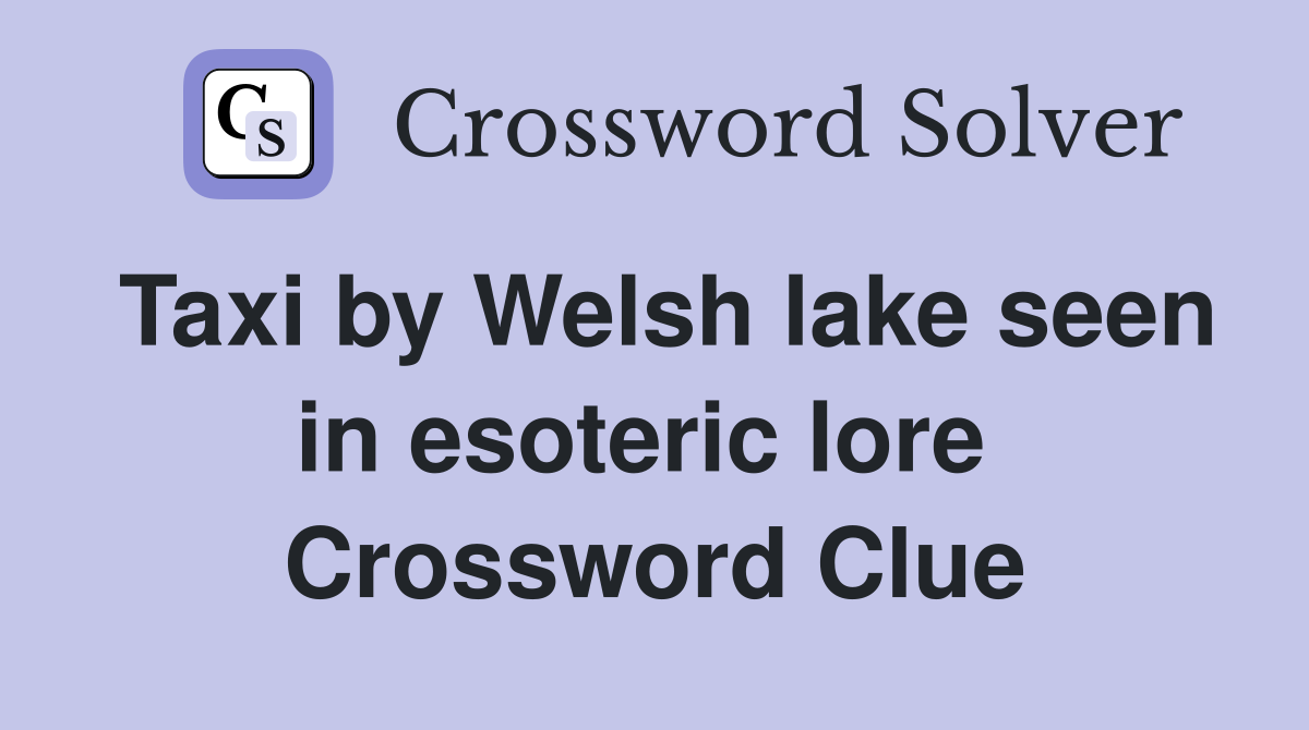 Taxi by Welsh lake seen in esoteric lore  Crossword Clue