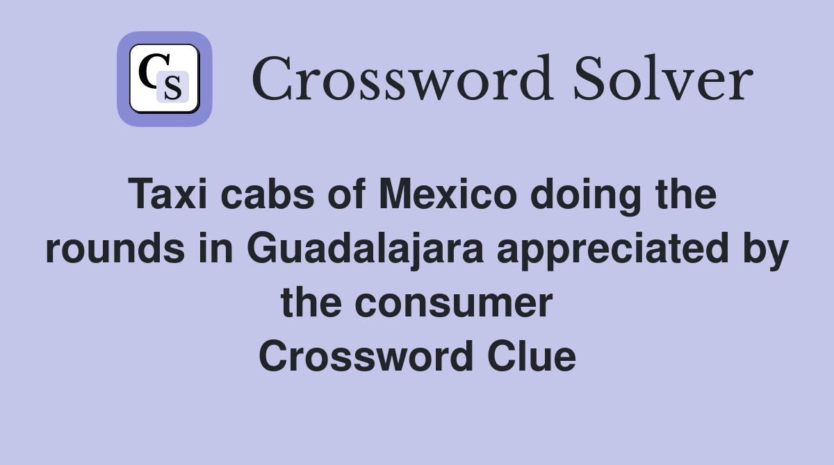 Taxi cabs of Mexico doing the rounds in Guadalajara appreciated by the consumer Crossword Clue
