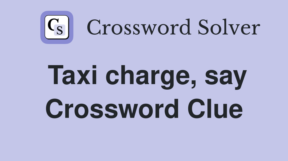 Taxi charge, say Crossword Clue