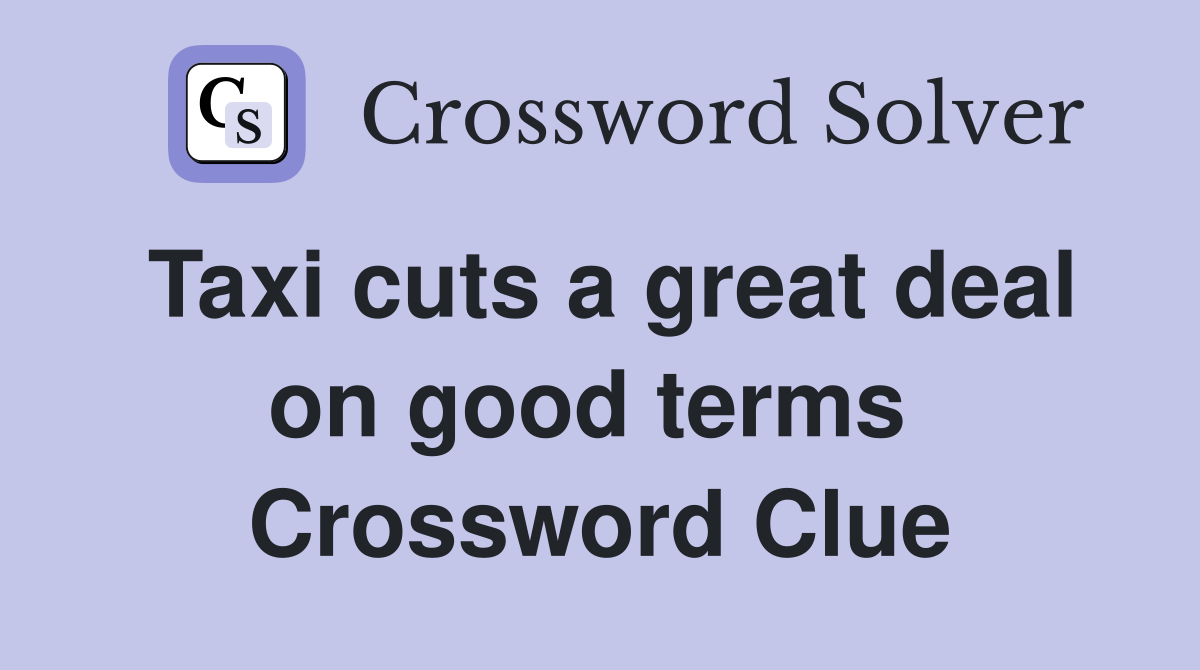 Taxi cuts a great deal on good terms  Crossword Clue