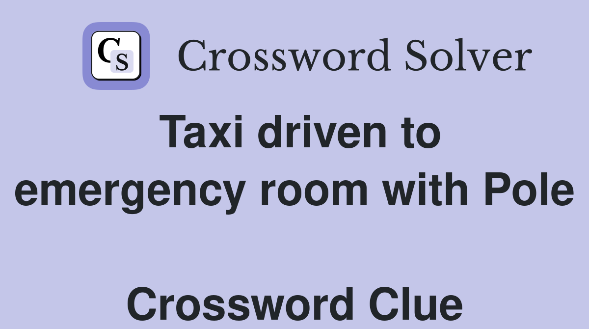 Taxi driven to emergency room with Pole  Crossword Clue