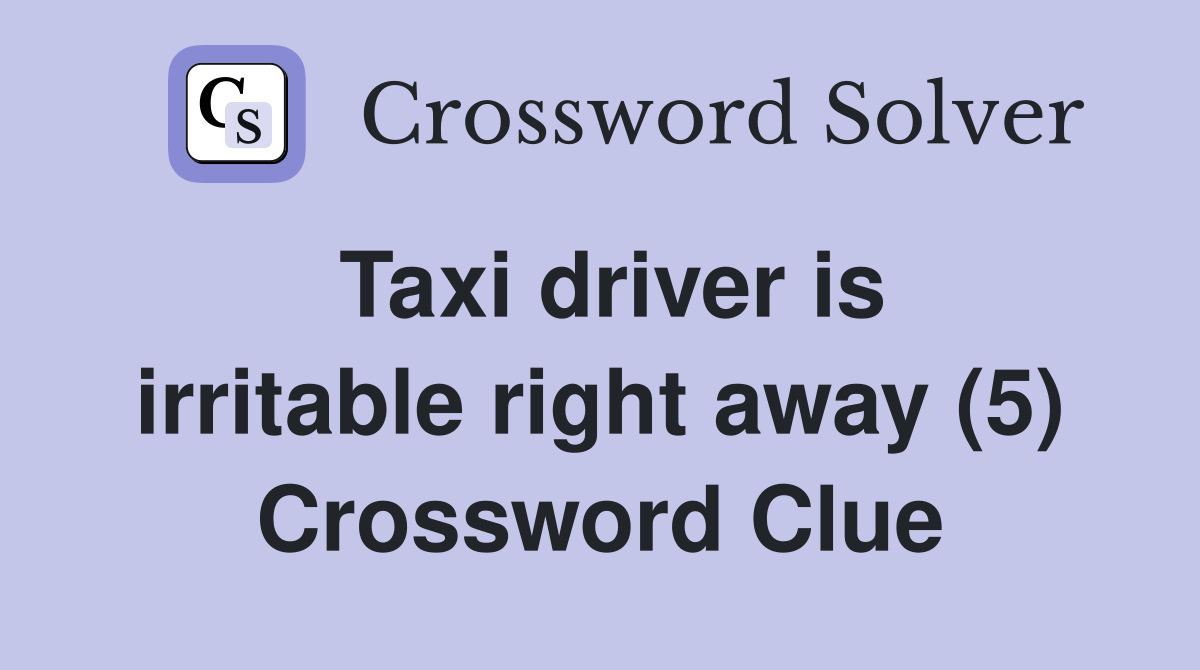 Taxi driver is irritable right away (5) Crossword Clue