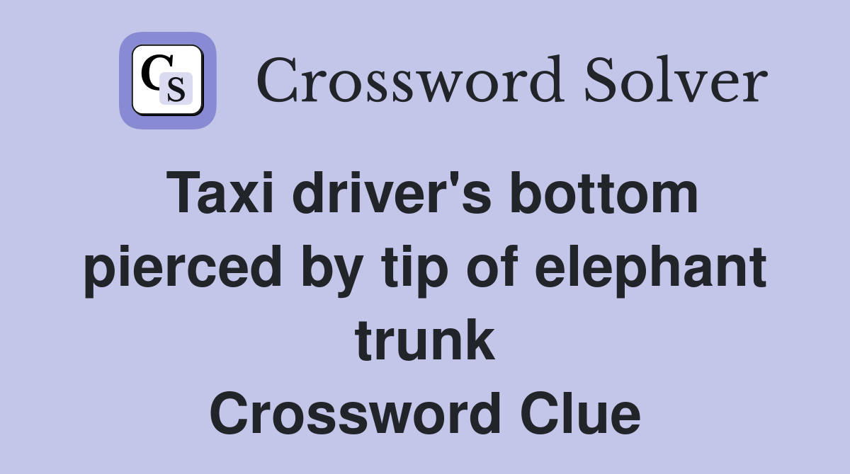 Taxi driver's bottom pierced by tip of elephant trunk Crossword Clue