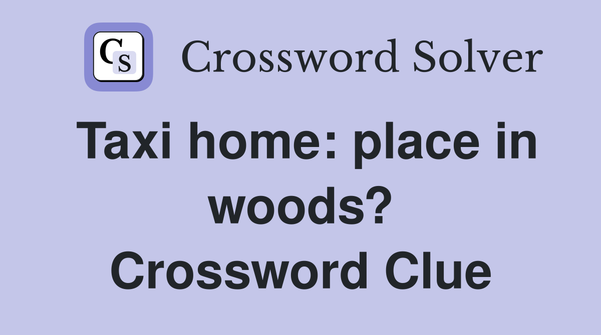 Taxi home: place in woods? Crossword Clue