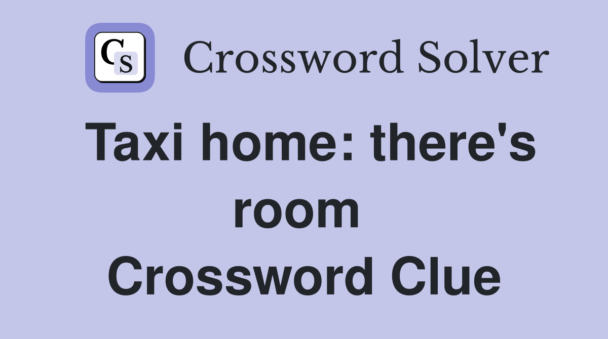Taxi home: there's room  Crossword Clue